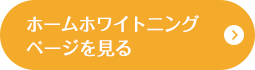 ホームホワイトニングページを見る